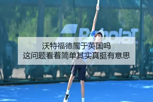 沃特福德属于英国吗 这问题看着简单其实真挺有意思