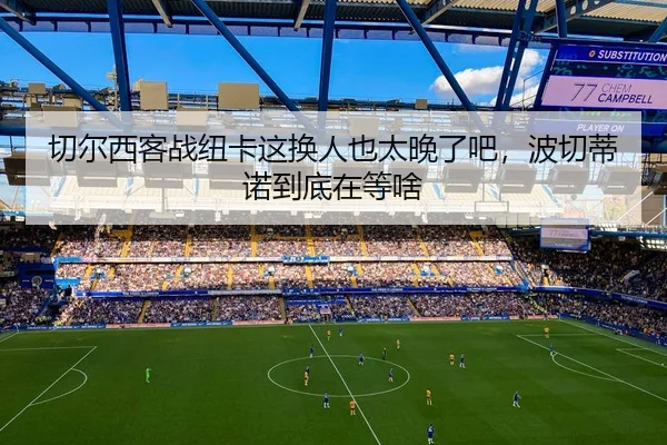 切尔西客战纽卡这换人也太晚了吧，波切蒂诺到底在等啥