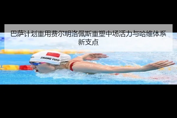 巴萨计划重用费尔明洛佩斯重塑中场活力与哈维体系新支点