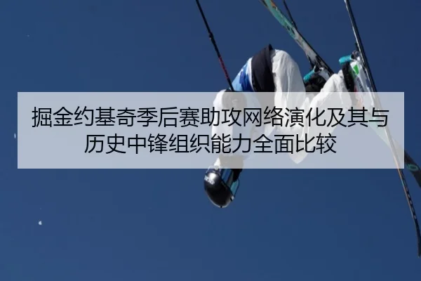 掘金约基奇季后赛助攻网络演化及其与历史中锋组织能力全面比较