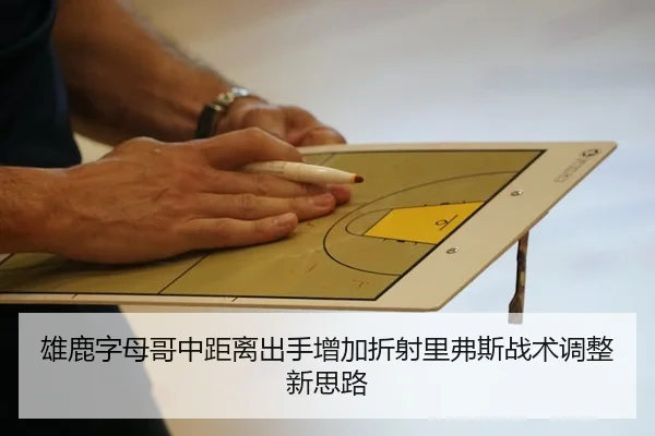 雄鹿字母哥中距离出手增加折射里弗斯战术调整新思路