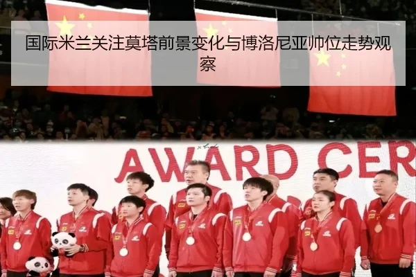 国际米兰关注莫塔前景变化与博洛尼亚帅位走势观察