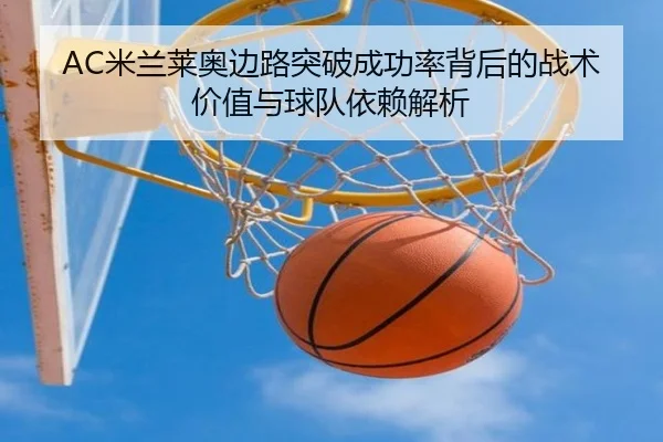 AC米兰莱奥边路突破成功率背后的战术价值与球队依赖解析