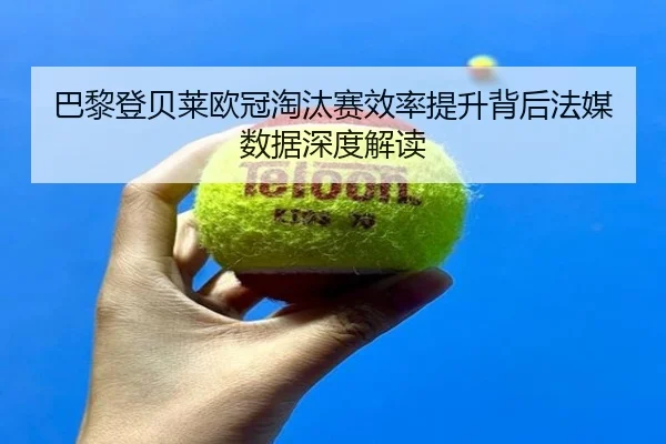 巴黎登贝莱欧冠淘汰赛效率提升背后法媒数据深度解读 - kaiyun