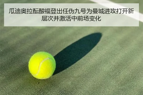 瓜迪奥拉酝酿福登出任伪九号为曼城进攻打开新层次并激活中前场变化（kaiyun）