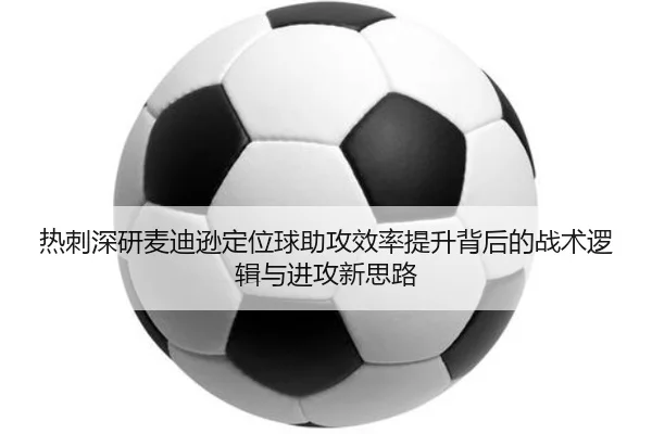 热刺深研麦迪逊定位球助攻效率提升背后的战术逻辑与进攻新思路（kaiyun）