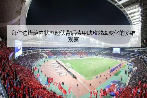 拜仁边锋萨内状态起伏背后德甲助攻效率变化的多维观察（kaiyun）