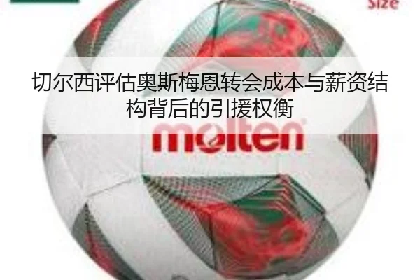切尔西评估奥斯梅恩转会成本与薪资结构背后的引援权衡 - kaiyun