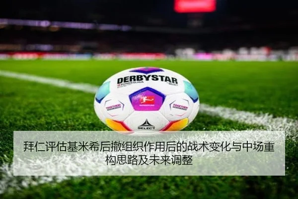拜仁评估基米希后撤组织作用后的战术变化与中场重构思路及未来调整 - kaiyun