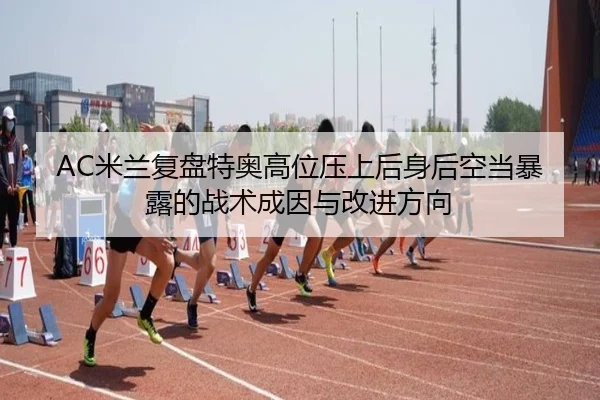 AC米兰复盘特奥高位压上后身后空当暴露的战术成因与改进方向（kaiyun）