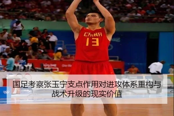 国足考察张玉宁支点作用对进攻体系重构与战术升级的现实价值 - kaiyun