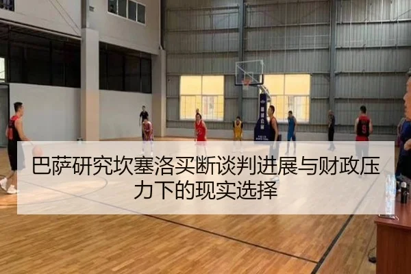 巴萨研究坎塞洛买断谈判进展与财政压力下的现实选择（kaiyun）