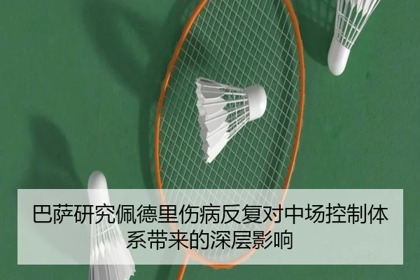 巴萨研究佩德里伤病反复对中场控制体系带来的深层影响（kaiyun）