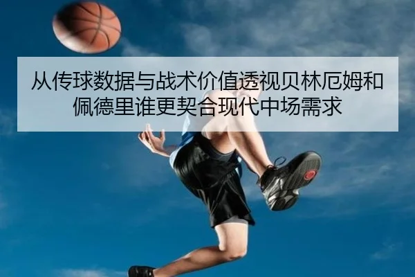 从传球数据与战术价值透视贝林厄姆和佩德里谁更契合现代中场需求（kaiyun）